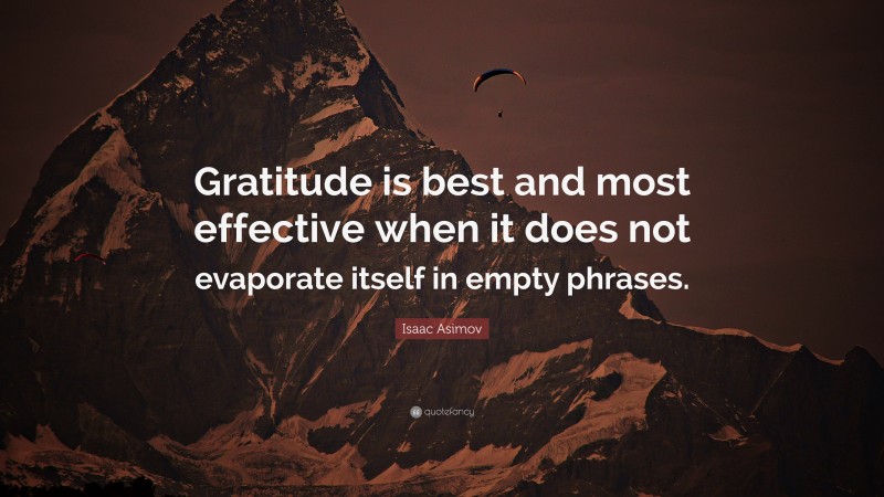 Isaac Asimov Quote: “Gratitude is best and most effective when it does not evaporate itself in empty phrases.”