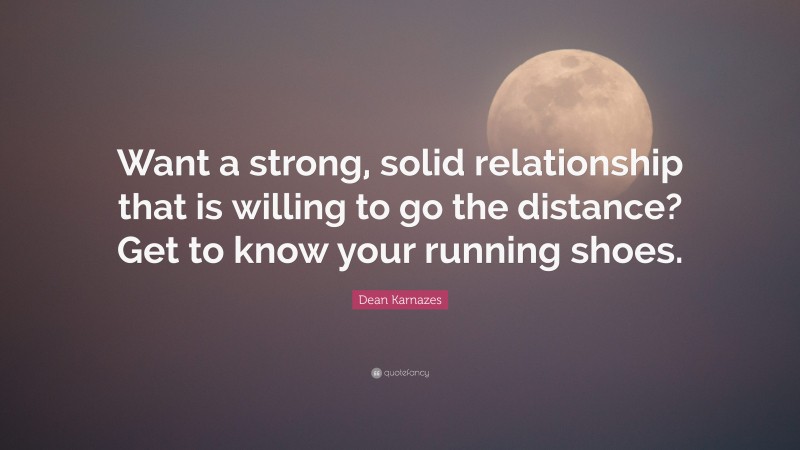 Dean Karnazes Quote: “Want a strong, solid relationship that is willing to go the distance? Get to know your running shoes.”