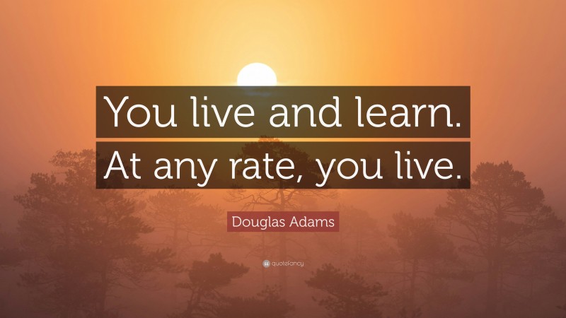 Douglas Adams Quote: “You live and learn. At any rate, you live.”