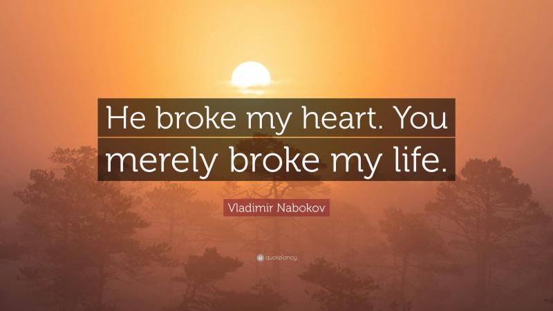 Vladimir Nabokov Quote: “He broke my heart. You merely broke my life.”