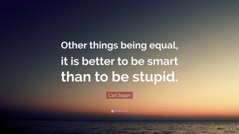 Carl Sagan Quote: “Other things being equal, it is better to be smart than to be stupid.”