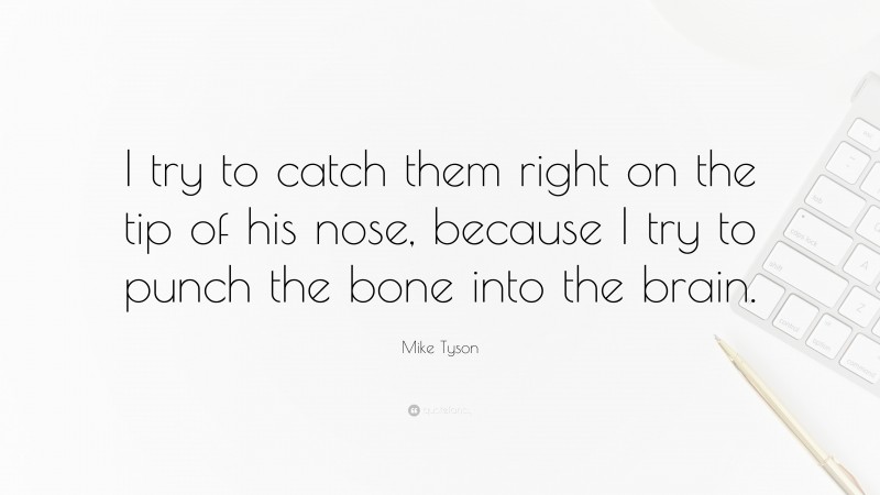 Mike Tyson Quote: “I try to catch them right on the tip of his nose, because I try to punch the bone into the brain.”