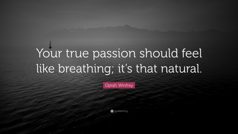 Oprah Winfrey Quote: “Your true passion should feel like breathing; it’s that natural.”