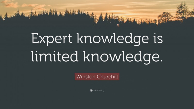 Winston Churchill Quote: “Expert knowledge is limited knowledge.”