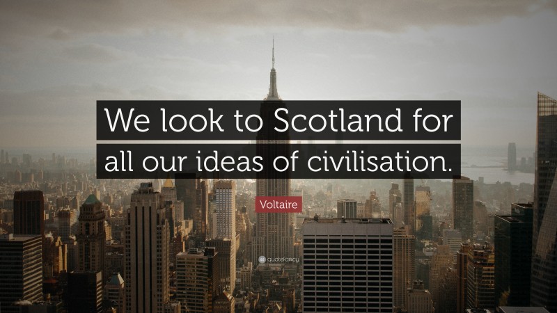 Voltaire Quote: “We look to Scotland for all our ideas of civilisation.”