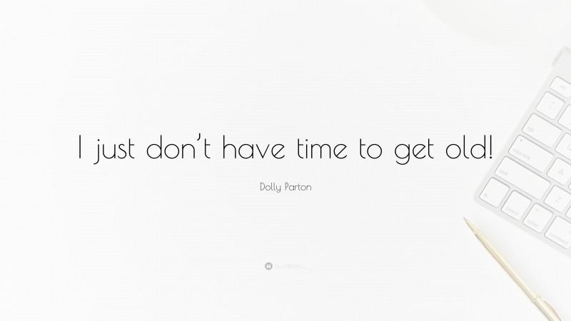 Dolly Parton Quote: “I just don’t have time to get old!”