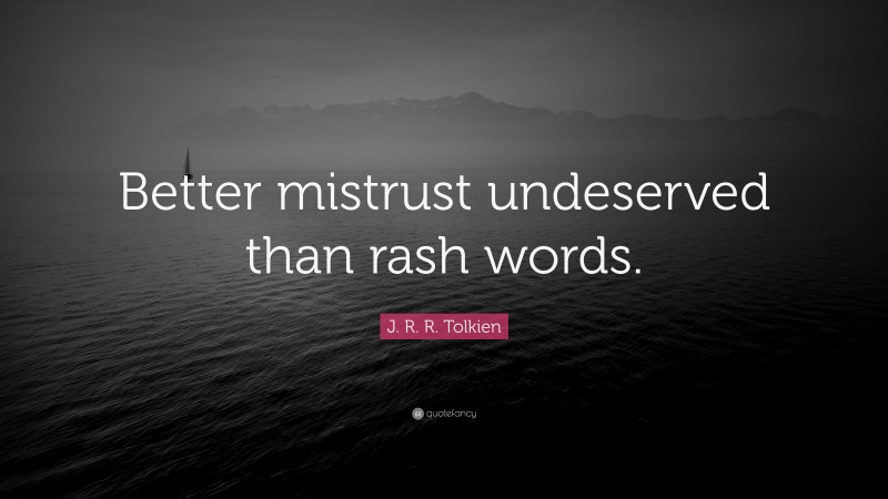 J. R. R. Tolkien Quote: “Better mistrust undeserved than rash words.”