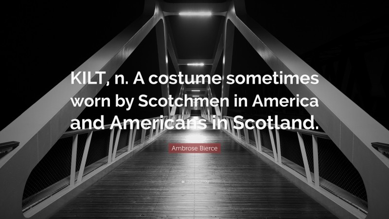 Ambrose Bierce Quote: “KILT, n. A costume sometimes worn by Scotchmen in America and Americans in Scotland.”