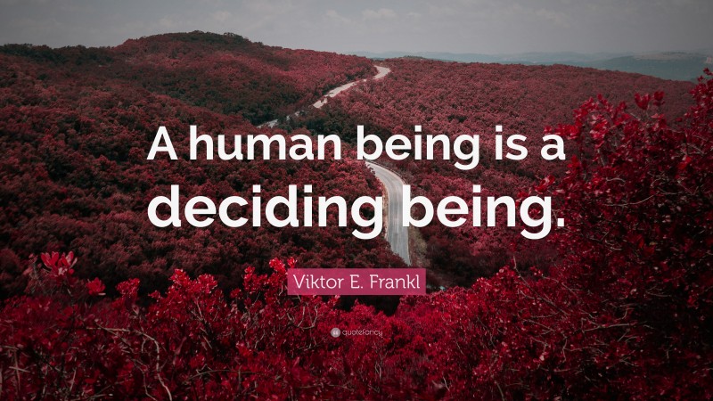 Viktor E. Frankl Quote: “A human being is a deciding being.”