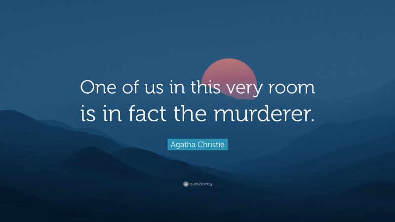 Agatha Christie Quote: “One of us in this very room is in fact the murderer.”
