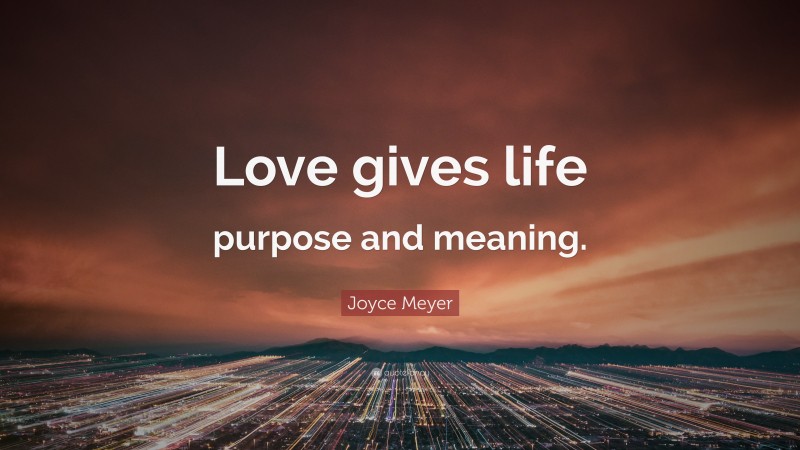 Joyce Meyer Quote: “Love gives life purpose and meaning.”