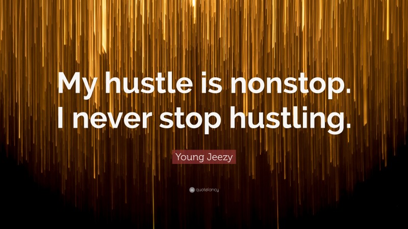 Young Jeezy Quote: “My hustle is nonstop. I never stop hustling.”