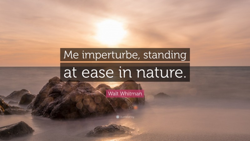 Walt Whitman Quote: “Me imperturbe, standing at ease in nature.”
