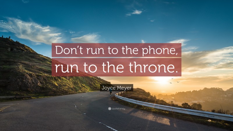 Joyce Meyer Quote: “Don’t run to the phone, run to the throne.”