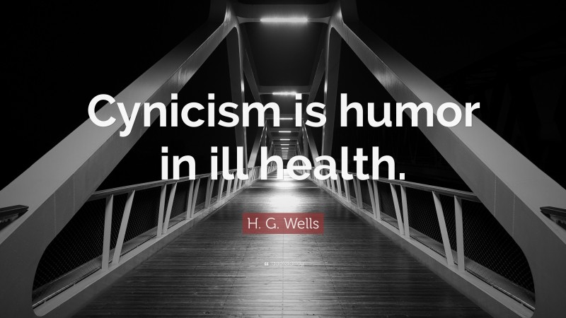 H. G. Wells Quote: “Cynicism is humor in ill health.”