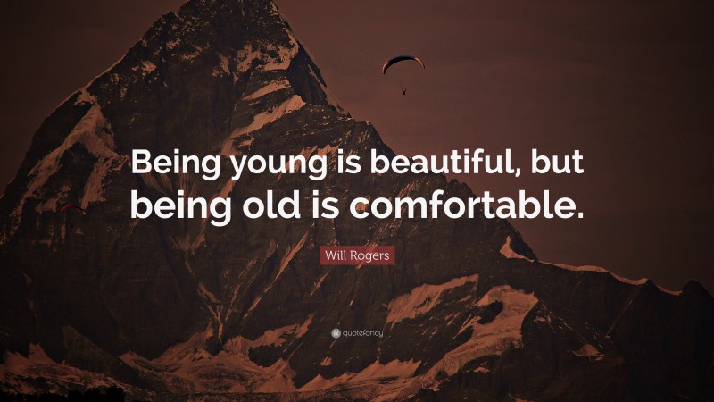 Will Rogers Quote: “Being young is beautiful, but being old is comfortable.”