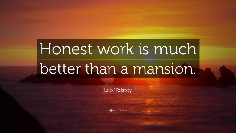 Leo Tolstoy Quote: “Honest work is much better than a mansion.”