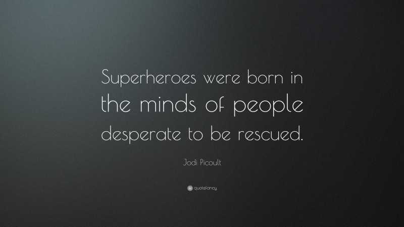 Jodi Picoult Quote: “Superheroes were born in the minds of people desperate to be rescued.”