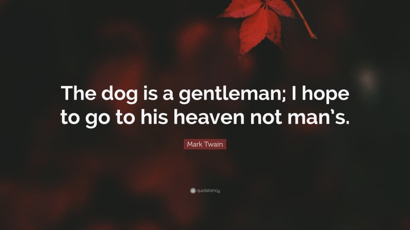 Mark Twain Quote: “The dog is a gentleman; I hope to go to his heaven not man’s.”