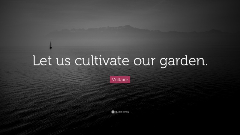 Voltaire Quote: “Let us cultivate our garden.”