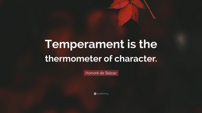 Honoré de Balzac Quote: “Temperament is the thermometer of character.”