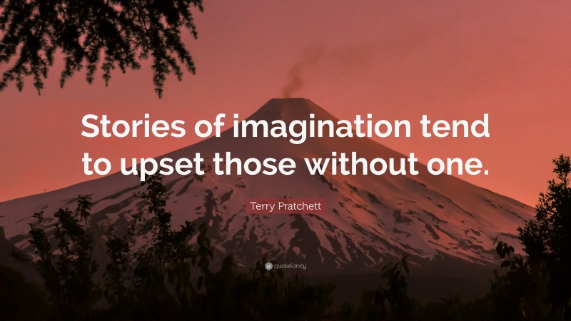 Terry Pratchett Quote: “Stories of imagination tend to upset those without one.”