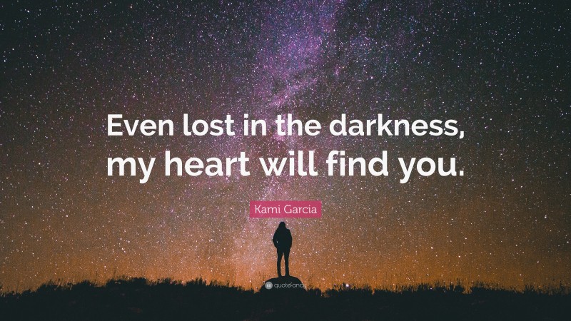 Kami Garcia Quote: “Even lost in the darkness, my heart will find you.”