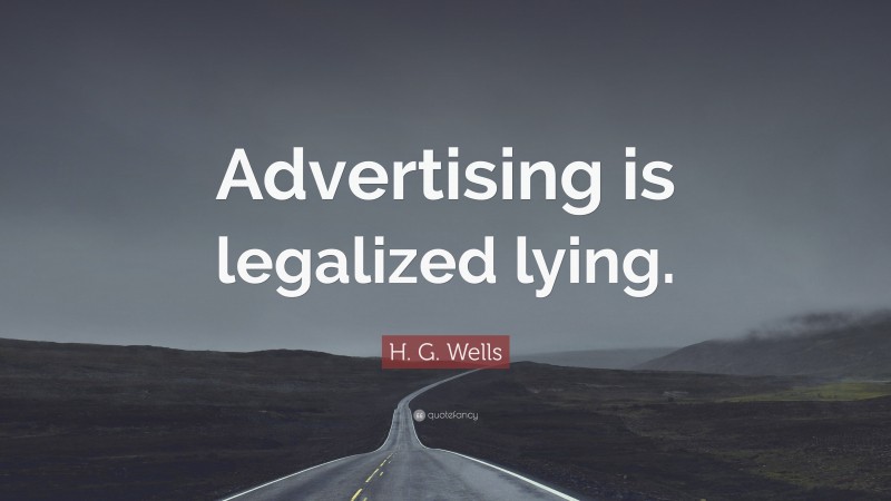 H. G. Wells Quote: “Advertising is legalized lying.”