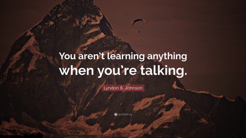 Lyndon B. Johnson Quote: “You aren’t learning anything when you’re talking.”