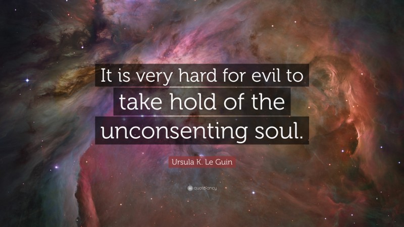 Ursula K. Le Guin Quote: “It is very hard for evil to take hold of the unconsenting soul.”