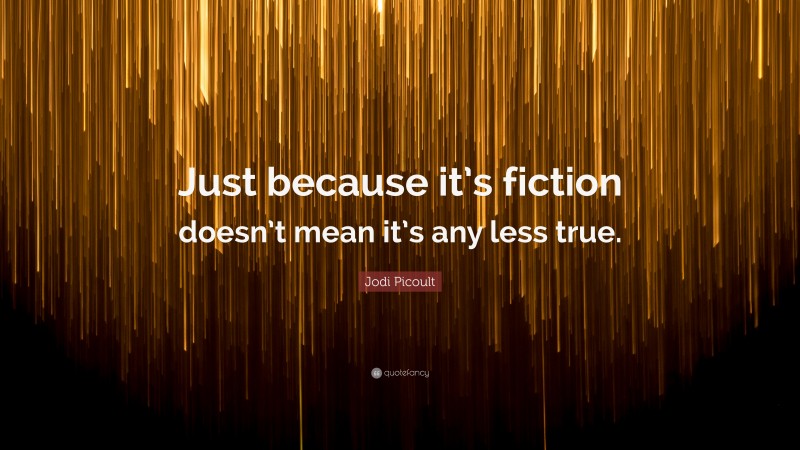 Jodi Picoult Quote: “Just because it’s fiction doesn’t mean it’s any less true.”