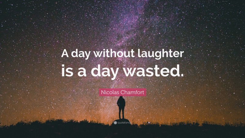 Nicolas Chamfort Quote: “A day without laughter is a day wasted.”