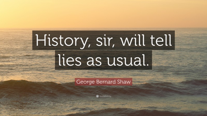 George Bernard Shaw Quote: “History, sir, will tell lies as usual.”
