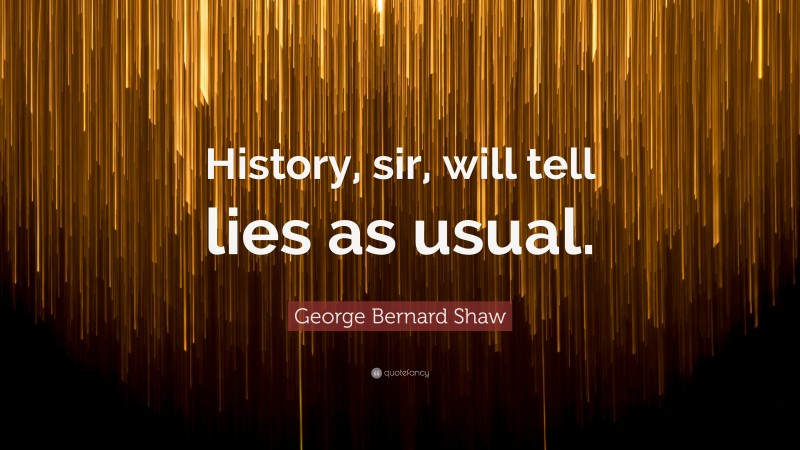 George Bernard Shaw Quote: “History, sir, will tell lies as usual.”