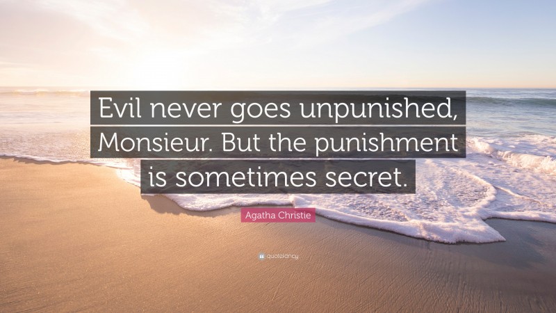 Agatha Christie Quote: “Evil never goes unpunished, Monsieur. But the punishment is sometimes secret.”