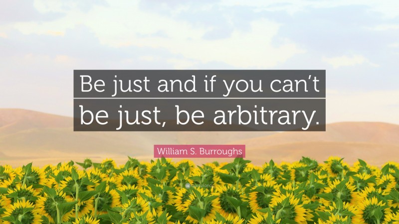 William S. Burroughs Quote: “Be just and if you can’t be just, be arbitrary.”