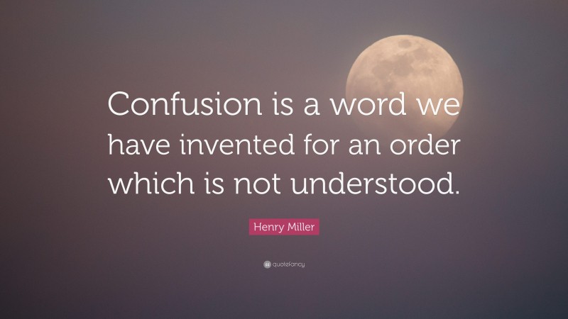 Henry Miller Quote: “Confusion is a word we have invented for an order which is not understood.”
