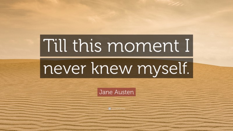 Jane Austen Quote: “Till this moment I never knew myself.”