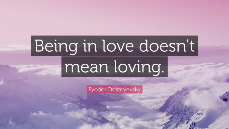 Fyodor Dostoyevsky Quote: “Being in love doesn’t mean loving.”