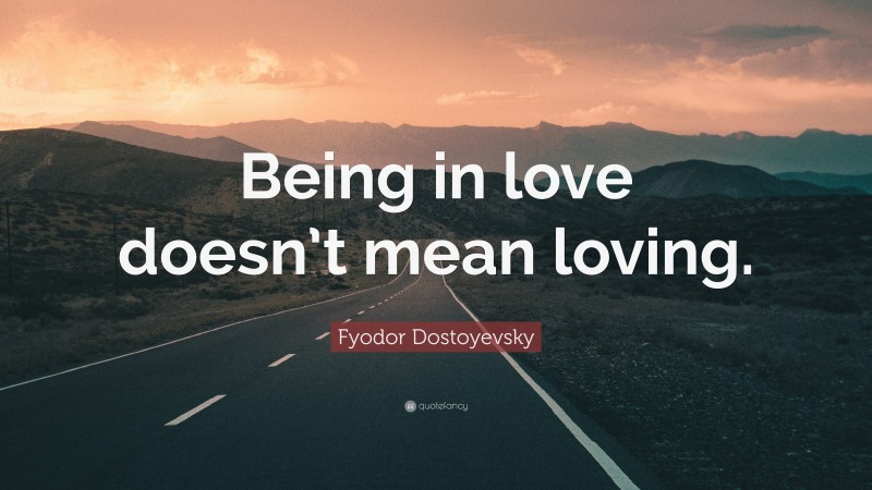 Fyodor Dostoyevsky Quote: “Being in love doesn’t mean loving.”