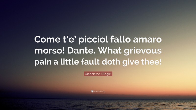 Madeleine L'Engle Quote: “Come t’e’ picciol fallo amaro morso! Dante. What grievous pain a little fault doth give thee!”
