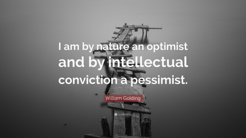 William Golding Quote: “I am by nature an optimist and by intellectual conviction a pessimist.”