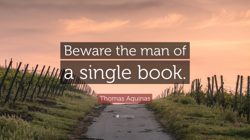 Thomas Aquinas Quote: “Beware the man of a single book.”