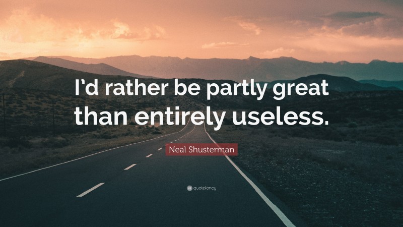 Neal Shusterman Quote: “I’d rather be partly great than entirely useless.”