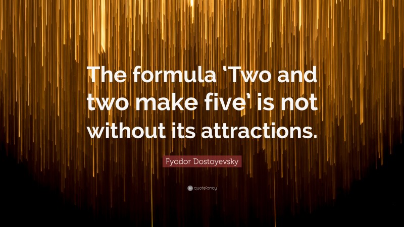 Fyodor Dostoyevsky Quote: “The formula ‘Two and two make five’ is not without its attractions.”