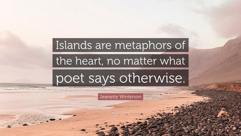 Jeanette Winterson Quote: “Islands are metaphors of the heart, no matter what poet says otherwise.”