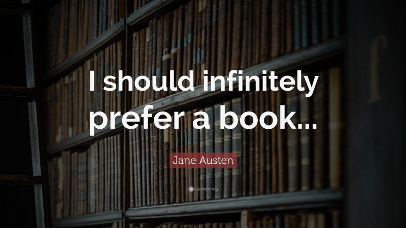 Jane Austen Quote: “I should infinitely prefer a book...”