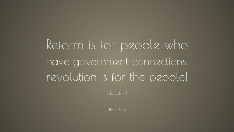 Malcolm X Quote: “Reform is for people who have government connections, revolution is for the people!”