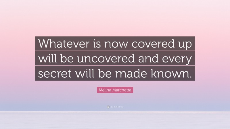 Melina Marchetta Quote: “Whatever is now covered up will be uncovered and every secret will be made known.”