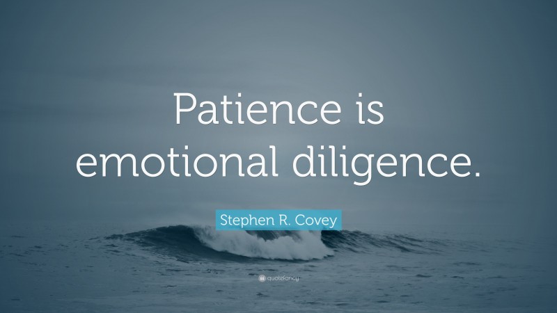 Stephen R. Covey Quote: “Patience is emotional diligence.”